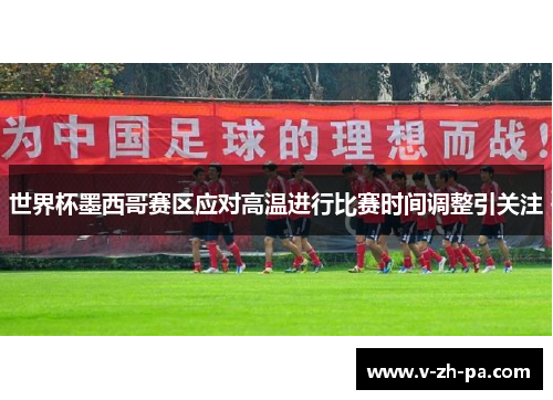 世界杯墨西哥赛区应对高温进行比赛时间调整引关注