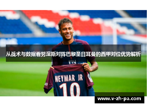 从战术与数据看努涅斯对阵巴黎圣日耳曼的西甲对位优势解析 从战术与数据看努涅斯对阵巴黎圣日耳曼的西甲对位优势解析