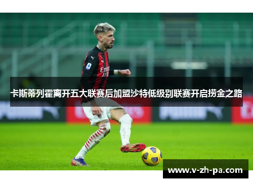 卡斯蒂列霍离开五大联赛后加盟沙特低级别联赛开启捞金之路