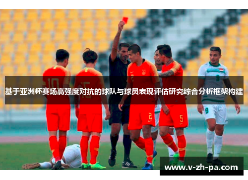 基于亚洲杯赛场高强度对抗的球队与球员表现评估研究综合分析框架构建 基于亚洲杯赛场高强度对抗的球队与球员表现评估研究综合分析框架构建