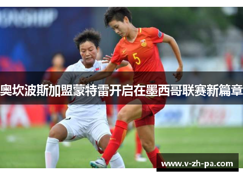 奥坎波斯加盟蒙特雷开启在墨西哥联赛新篇章