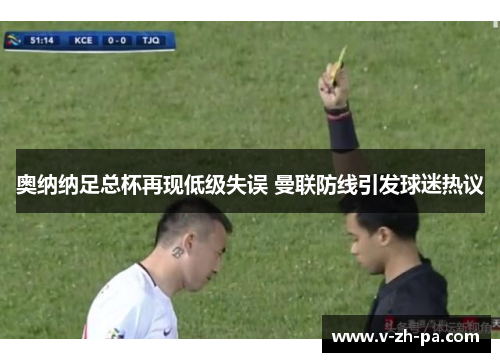 奥纳纳足总杯再现低级失误 曼联防线引发球迷热议