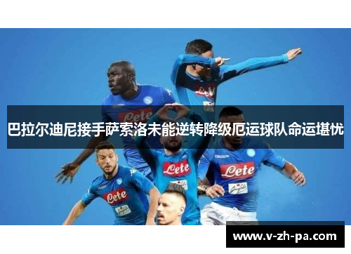 巴拉尔迪尼接手萨索洛未能逆转降级厄运球队命运堪忧