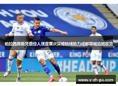 帕拉西奥斯凭借惊人速度屡次突破防线助力成都蓉城边路攻势