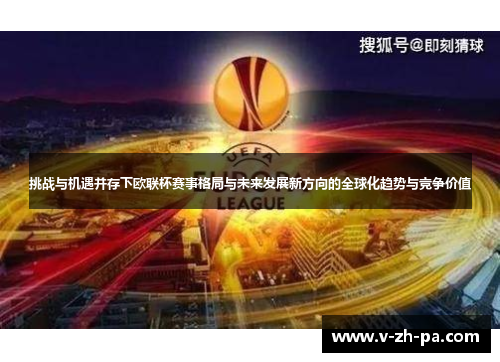 挑战与机遇并存下欧联杯赛事格局与未来发展新方向的全球化趋势与竞争价值