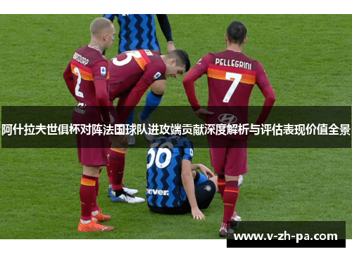 阿什拉夫世俱杯对阵法国球队进攻端贡献深度解析与评估表现价值全景 阿什拉夫世俱杯对阵法国球队进攻端贡献深度解析与评估表现价值全景