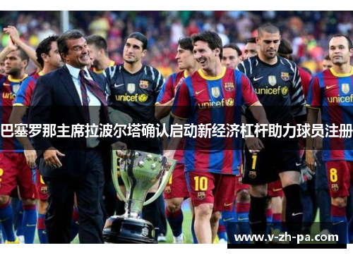 巴塞罗那主席拉波尔塔确认启动新经济杠杆助力球员注册 巴塞罗那主席拉波尔塔确认启动新经济杠杆助力球员注册