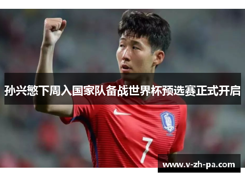 孙兴慜下周入国家队备战世界杯预选赛正式开启 孙兴慜下周入国家队备战世界杯预选赛正式开启
