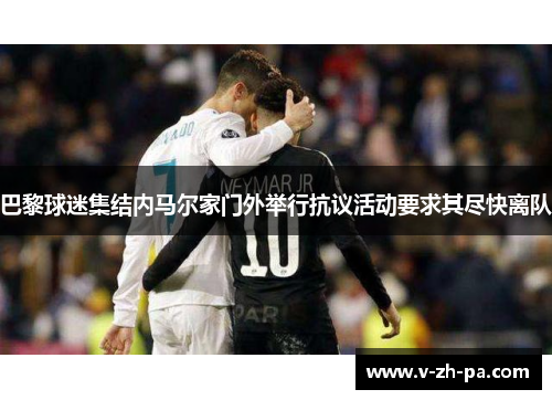 巴黎球迷集结内马尔家门外举行抗议活动要求其尽快离队 巴黎球迷集结内马尔家门外举行抗议活动要求其尽快离队