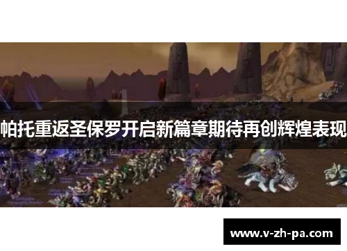 帕托重返圣保罗开启新篇章期待再创辉煌表现 帕托重返圣保罗开启新篇章期待再创辉煌表现