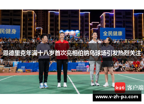 恩德里克年满十八岁首次亮相伯纳乌球场引发热烈关注 恩德里克年满十八岁首次亮相伯纳乌球场引发热烈关注