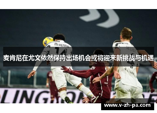 麦肯尼在尤文依然保持出场机会或将迎来新挑战与机遇
