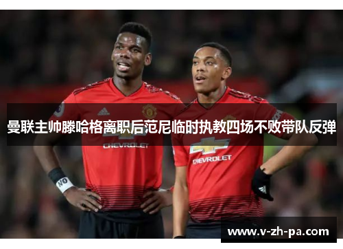 曼联主帅滕哈格离职后范尼临时执教四场不败带队反弹