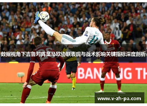 数据视角下吉鲁对阵皇马欧协联表现与战术影响关键指标深度剖析