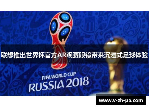 联想推出世界杯官方AR观赛眼镜带来沉浸式足球体验 联想推出世界杯官方AR观赛眼镜带来沉浸式足球体验