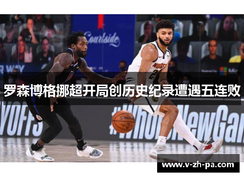 罗森博格挪超开局创历史纪录遭遇五连败 罗森博格挪超开局创历史纪录遭遇五连败