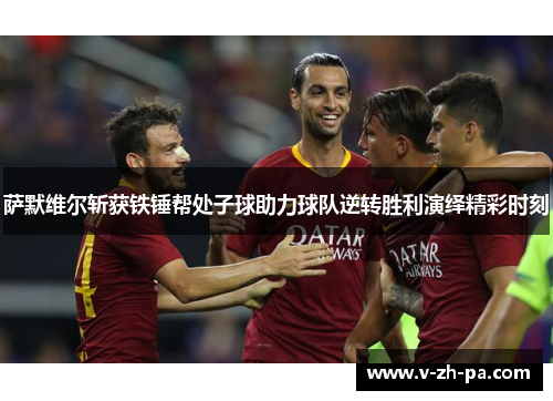 萨默维尔斩获铁锤帮处子球助力球队逆转胜利演绎精彩时刻 萨默维尔斩获铁锤帮处子球助力球队逆转胜利演绎精彩时刻