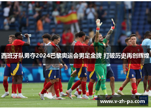 西班牙队勇夺2024巴黎奥运会男足金牌 打破历史再创辉煌 西班牙队勇夺2024巴黎奥运会男足金牌 打破历史再创辉煌